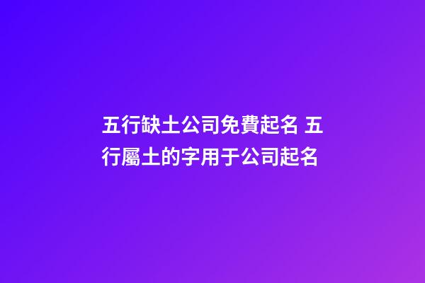 五行缺土公司免費起名 五行屬土的字用于公司起名-第1張-公司起名-玄機派